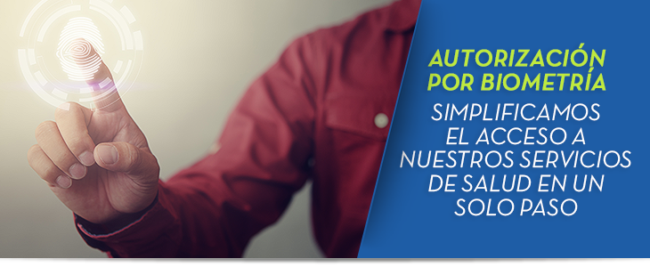 Autorizaci�n por biometr�a Simplificamos el acceso a nuestros servicios de salud en un solo paso