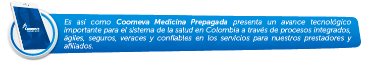 Es as� como Coomeva Medicina Prepagada presenta un avance tecnol�gico importante para el sistema de la salud en Colombia a trav�s de procesos integrados, �giles, seguros, veraces y confiables en los servicios para nuestros prestadores y afiliados.