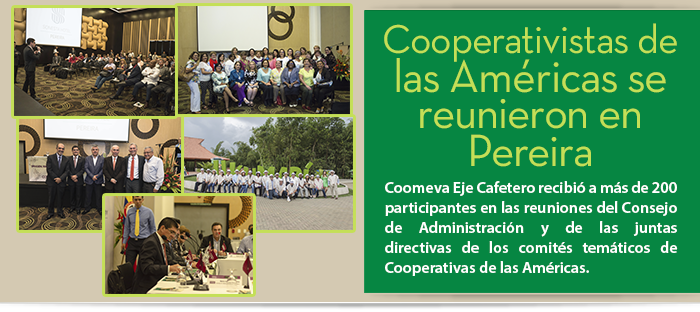 Cooperativistas de las Am�ricas se reunieron en Pereira  Coomeva Eje Cafetero recibi� a m�s de 200 participantes en las reuniones del Consejo de Administraci�n y de las juntas directivas de los comit�s tem�ticos de Cooperativas de las Am�ricas.