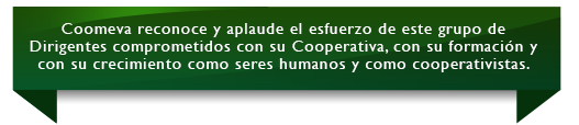 Coomeva reconoce y aplaude el esfuerzo de este grupo de Dirigentes comprometidos con su Cooperativa, con su formaci�n y con su crecimiento como seres humanos y como cooperativistas.